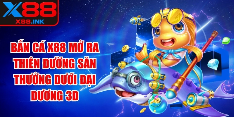 Bắn cá X88 mở ra thiên đường săn thưởng dưới đại dương 3D
