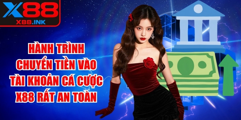 Hành trình chuyển tiền vào tài khoản cá cược X88 rất an toàn