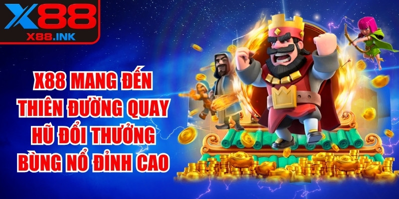 X88 mang đến thiên đường quay hũ đổi thưởng bùng nổ đỉnh cao